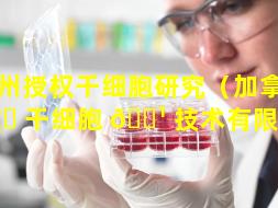加州授权干细胞研究（加拿大 🦟 干细胞 🌹 技术有限公司）